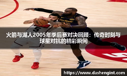 火箭与湖人2005年季后赛对决回顾：传奇时刻与球星对抗的精彩瞬间