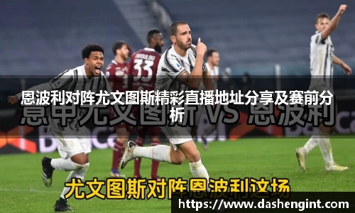 恩波利对阵尤文图斯精彩直播地址分享及赛前分析