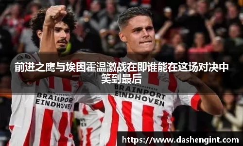 前进之鹰与埃因霍温激战在即谁能在这场对决中笑到最后