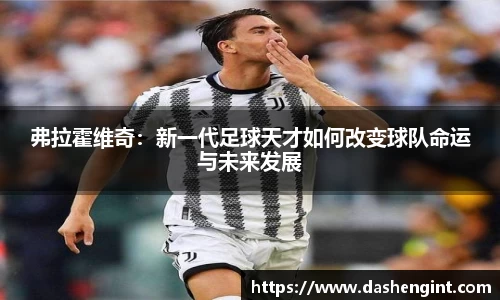弗拉霍维奇：新一代足球天才如何改变球队命运与未来发展